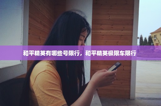 和平精英有哪些号限行，和平精英极限车限行 