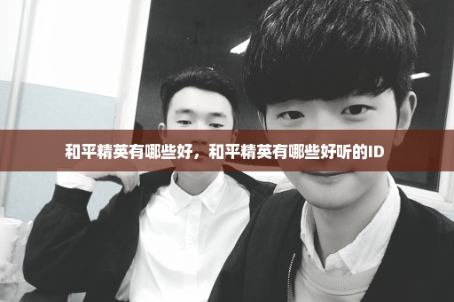 和平精英有哪些好，和平精英有哪些好听的ID 