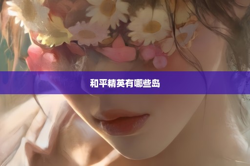 和平精英有哪些岛
