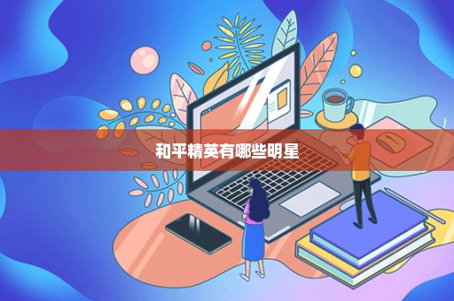 和平精英有哪些明星