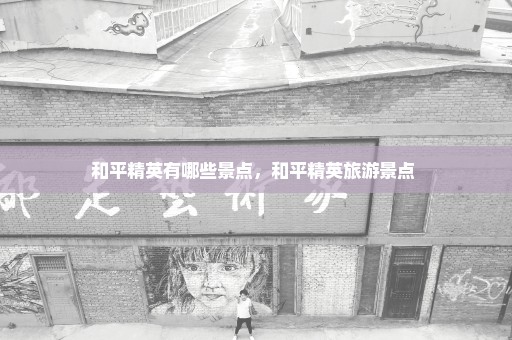 和平精英有哪些景点，和平精英旅游景点 
