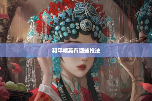 和平精英有哪些枪法