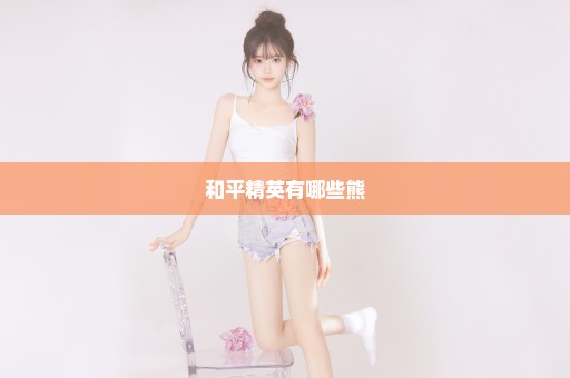 和平精英有哪些熊
