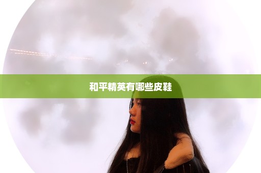 和平精英有哪些皮鞋