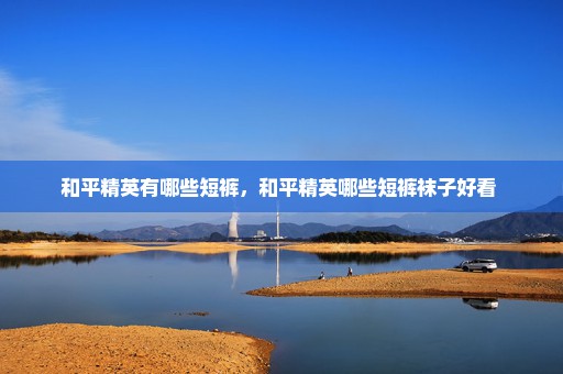 和平精英有哪些短裤，和平精英哪些短裤袜子好看 