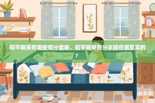 和平精英有哪些苟分套装，和平精英苟分衣服在哪里买的? 