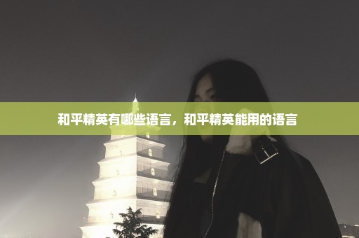 和平精英有哪些语言，和平精英能用的语言 