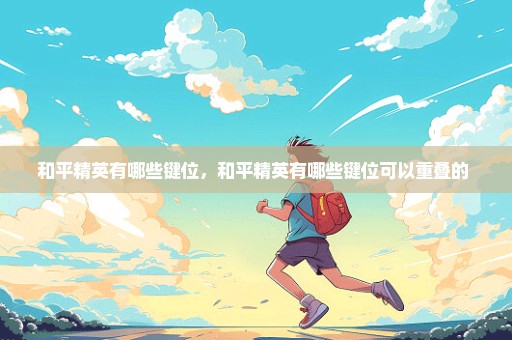 和平精英有哪些键位，和平精英有哪些键位可以重叠的 