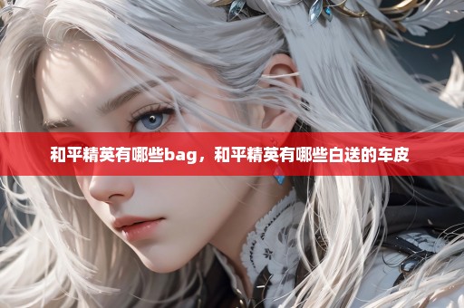 和平精英有哪些bag，和平精英有哪些白送的车皮 