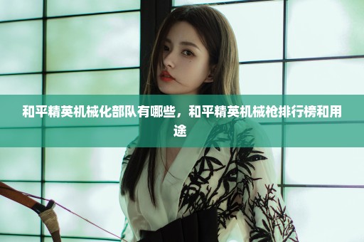 和平精英机械化部队有哪些，和平精英机械枪排行榜和用途 