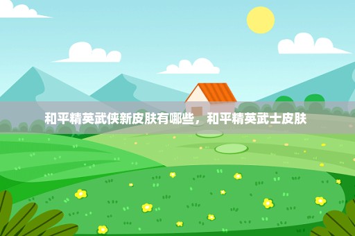 和平精英武侠新皮肤有哪些，和平精英武士皮肤 