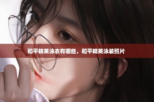 和平精英泳衣有哪些，和平精英泳装照片 