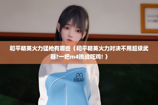 和平精英火力猛枪有哪些（和平精英火力对决不用超级武器?一把m4挑战吃鸡! ）