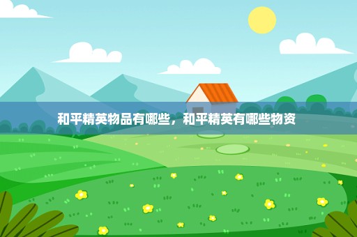 和平精英物品有哪些，和平精英有哪些物资 