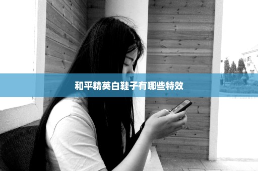 和平精英白鞋子有哪些特效