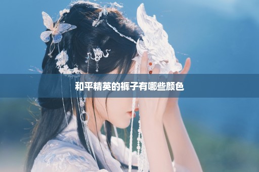 和平精英的裤子有哪些颜色