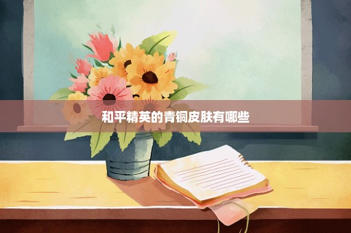 和平精英的青铜皮肤有哪些