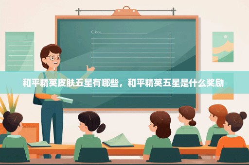 和平精英皮肤五星有哪些，和平精英五星是什么奖励 