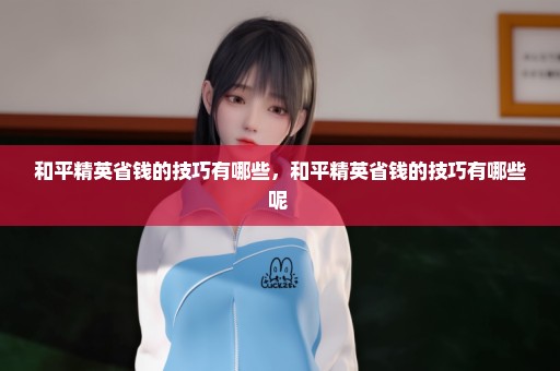 和平精英省钱的技巧有哪些，和平精英省钱的技巧有哪些呢 