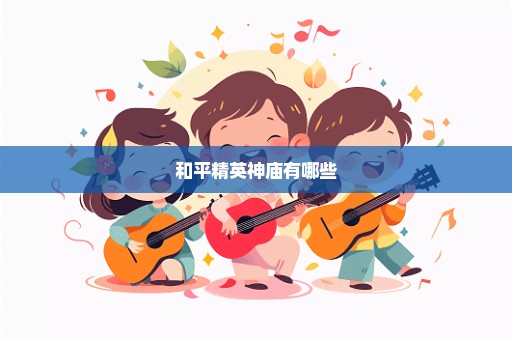 和平精英神庙有哪些