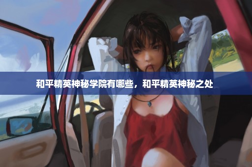 和平精英神秘学院有哪些，和平精英神秘之处 