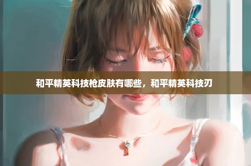 和平精英科技枪皮肤有哪些，和平精英科技刃 