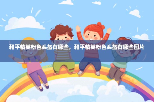 和平精英粉色头盔有哪些，和平精英粉色头盔有哪些图片 