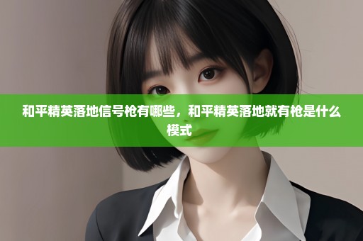 和平精英落地信号枪有哪些，和平精英落地就有枪是什么模式 