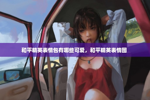 和平精英表情包有哪些可爱，和平精英表情图 
