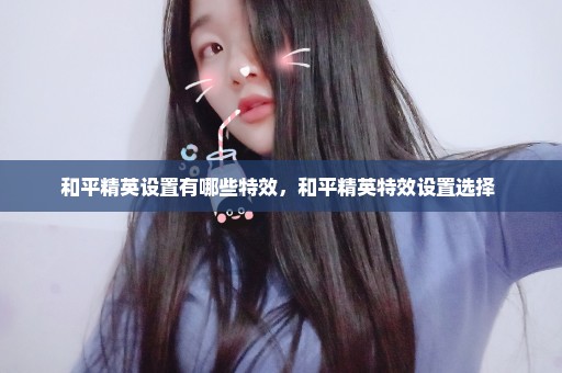 和平精英设置有哪些特效，和平精英特效设置选择 