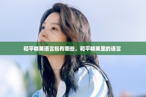 和平精英语言包有哪些，和平精英里的语言 