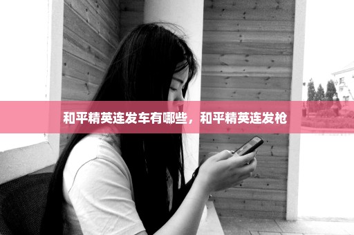 和平精英连发车有哪些，和平精英连发枪 