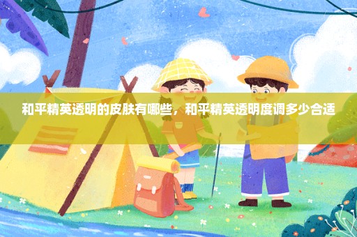 和平精英透明的皮肤有哪些，和平精英透明度调多少合适 