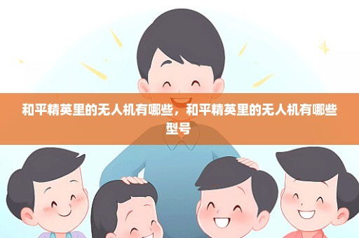 和平精英里的无人机有哪些，和平精英里的无人机有哪些型号 
