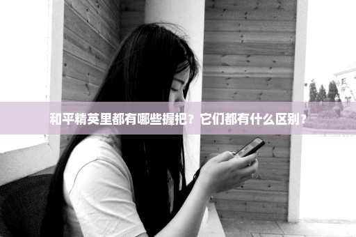 和平精英里都有哪些握把？它们都有什么区别？