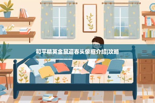 和平精英金鼠迎春头像框介绍|攻略