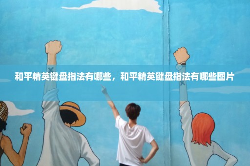 和平精英键盘指法有哪些，和平精英键盘指法有哪些图片 
