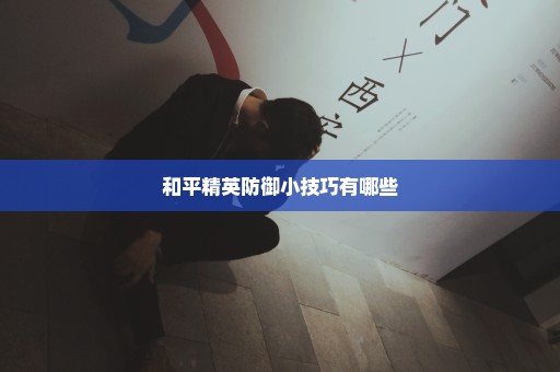 和平精英防御小技巧有哪些