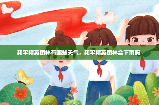 和平精英雨林有哪些天气，和平精英雨林会下雨吗 