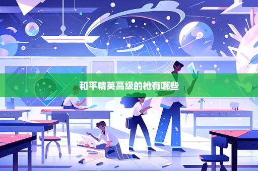 和平精英高级的枪有哪些