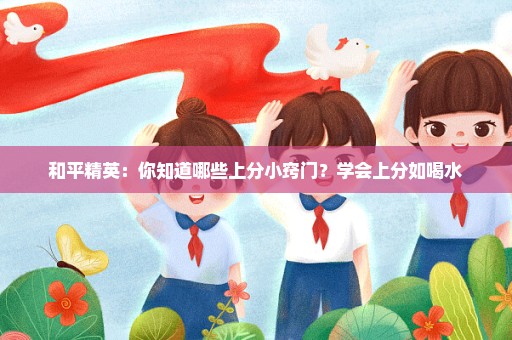 和平精英：你知道哪些上分小窍门？学会上分如喝水