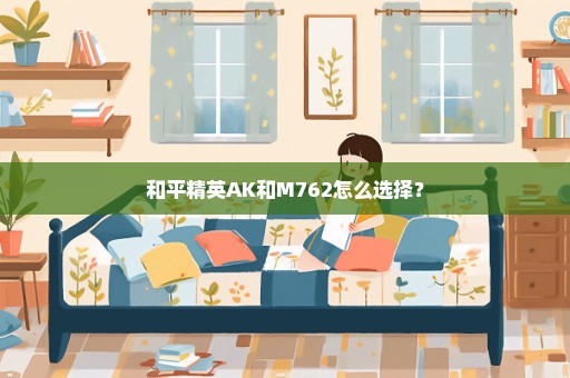 和平精英AK和M762怎么选择？