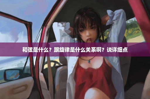 和弦是什么？跟旋律是什么关系啊？说详细点