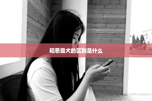 和恶霸犬的区别是什么