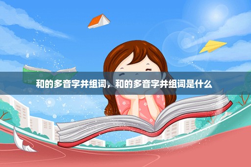 和的多音字并组词，和的多音字并组词是什么 
