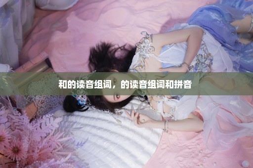和的读音组词，的读音组词和拼音 