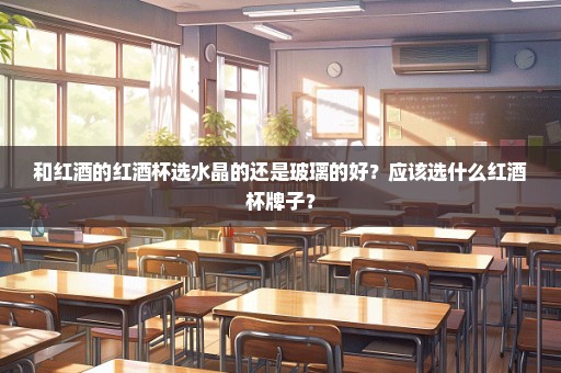 和红酒的红酒杯选水晶的还是玻璃的好？应该选什么红酒杯牌子？