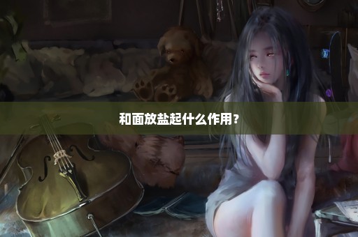 和面放盐起什么作用？