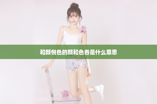 和颜悦色的颜和色各是什么意思