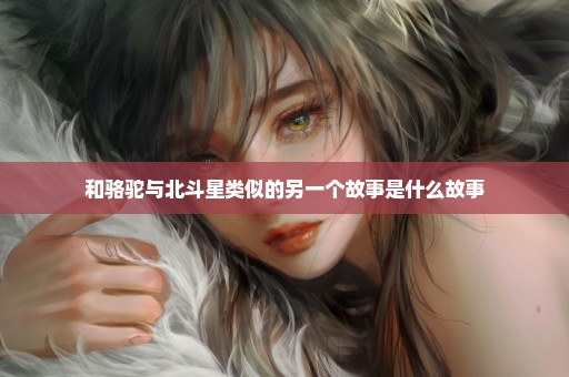 和骆驼与北斗星类似的另一个故事是什么故事